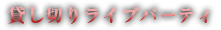 貸し切りライブパーティ