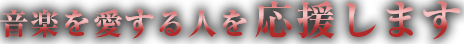 音楽を愛する人を応援します